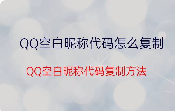 QQ空白昵称代码怎么复制 QQ空白昵称代码复制方法